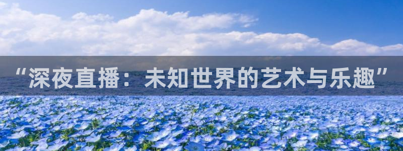 松鼠直播体育：“深夜直播：未知世界的艺术与乐趣”