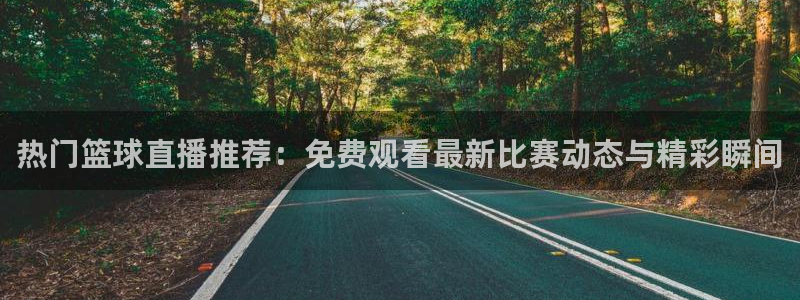 松鼠体育下载：热门篮球直播推荐：免费观看最新比赛动态与精彩瞬间