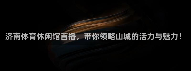 松鼠官方网站：济南体育休闲馆首播，带你领略山城的活力与魅力！