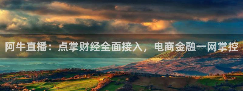 松鼠看球直播：阿牛直播：点掌财经全面接入，电商金融一网掌控