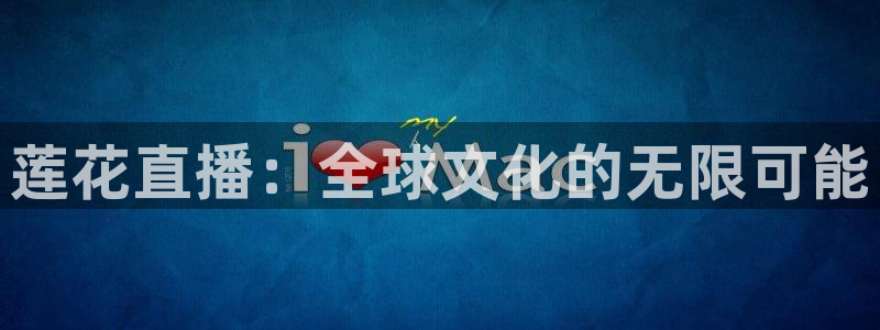 松鼠体育在线直播视频：莲花直播：全球文化的无限可能