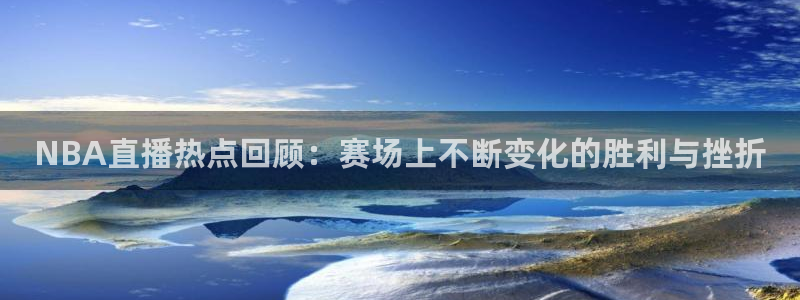 下载松鼠电视直播：NBA直播热点回顾：赛场上不断变化的胜利与挫折