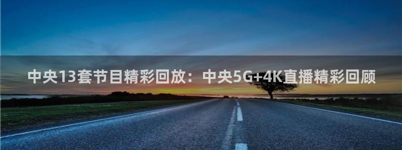 松鼠客户端：中央13套节目精彩回放：中央5G+4K直播精彩回顾